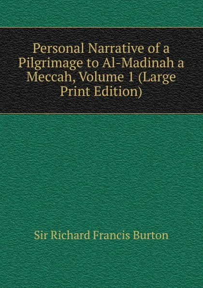 Обложка книги Personal Narrative of a Pilgrimage to Al-Madinah a Meccah, Volume 1 (Large Print Edition), Richard Francis Burton