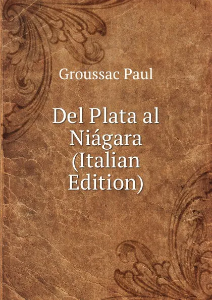 Обложка книги Del Plata al Niagara (Italian Edition), Groussac Paul