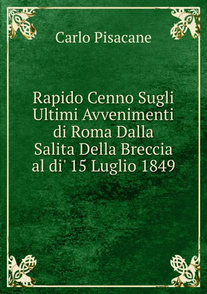 Обложка книги Rapido Cenno Sugli Ultimi Avvenimenti di Roma Dalla Salita Della Breccia al di. 15 Luglio 1849, Carlo Pisacane