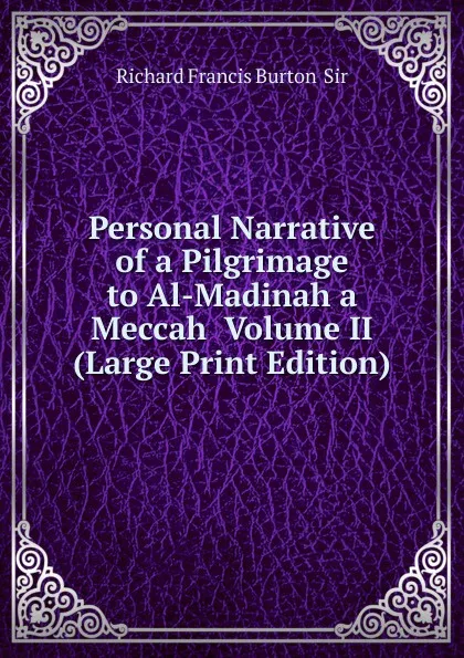 Обложка книги Personal Narrative of a Pilgrimage to Al-Madinah a Meccah  Volume II (Large Print Edition), Richard Francis Burton  Sir