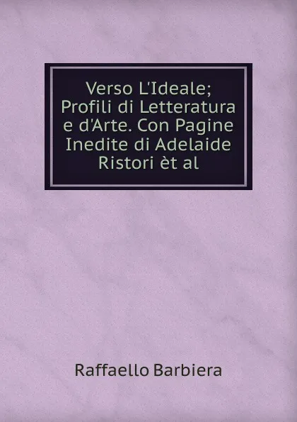 Обложка книги Verso L.Ideale; Profili di Letteratura e d.Arte. Con Pagine Inedite di Adelaide Ristori et al, Raffaello Barbiera