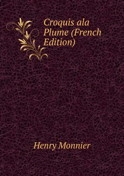 Обложка книги Croquis ala Plume (French Edition), Henry Monnier