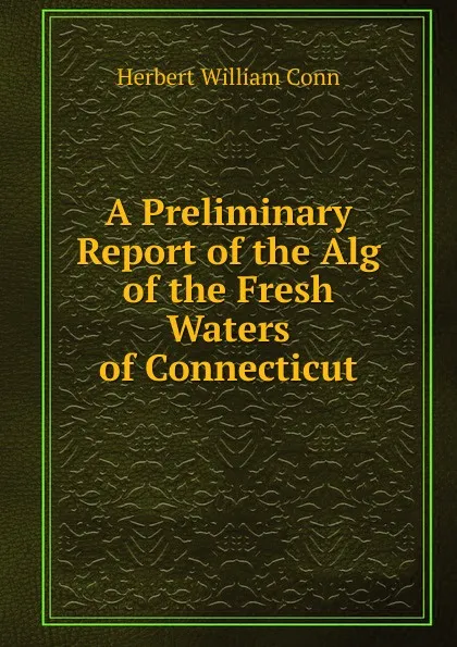 Обложка книги A Preliminary Report of the Alg of the Fresh Waters of Connecticut, H.W. Conn