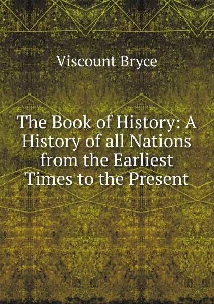 Обложка книги The Book of History: A History of all Nations from the Earliest Times to the Present, Viscount Bryce