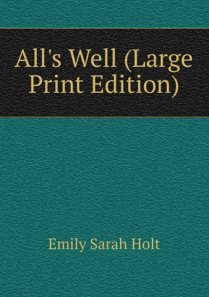 Обложка книги All.s Well (Large Print Edition), Emily Sarah Holt