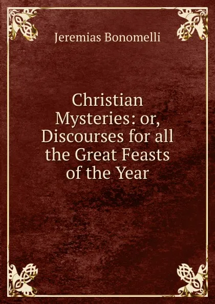 Обложка книги Christian Mysteries: or, Discourses for all the Great Feasts of the Year, Jeremias Bonomelli