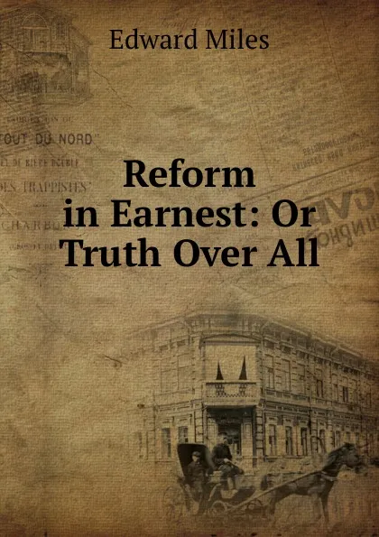 Обложка книги Reform in Earnest: Or Truth Over All, Edward Miles