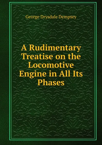 Обложка книги A Rudimentary Treatise on the Locomotive Engine in All Its Phases, George Drysdale Dempsey