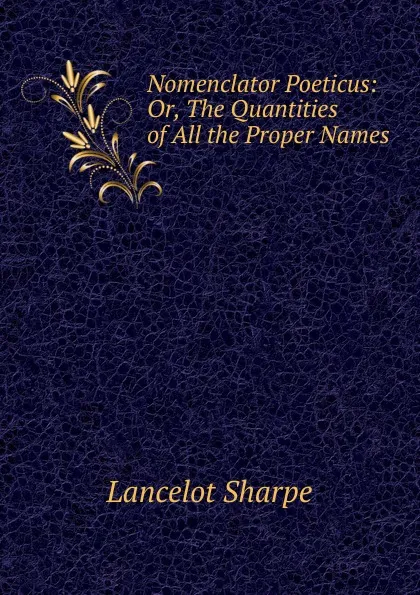 Обложка книги Nomenclator Poeticus: Or, The Quantities of All the Proper Names, Lancelot Sharpe