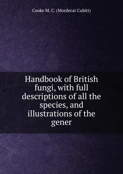 Обложка книги Handbook of British fungi, with full descriptions of all the species, and illustrations of the gener, Cooke M. C. (Mordecai Cubitt)