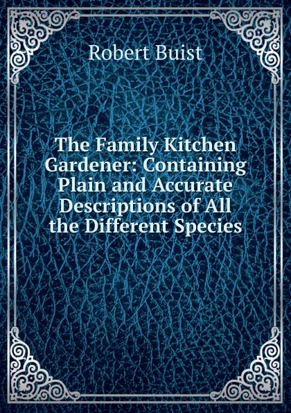 Обложка книги The Family Kitchen Gardener: Containing Plain and Accurate Descriptions of All the Different Species, Robert Buist