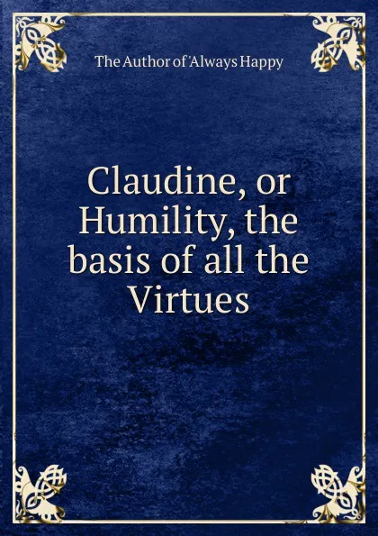 Обложка книги Claudine, or Humility, the basis of all the Virtues, The Author of 'Always Happy