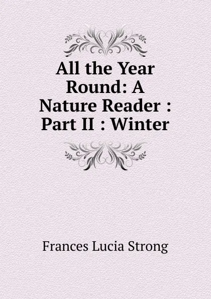 Обложка книги All the Year Round: A Nature Reader : Part II : Winter, Frances Lucia Strong