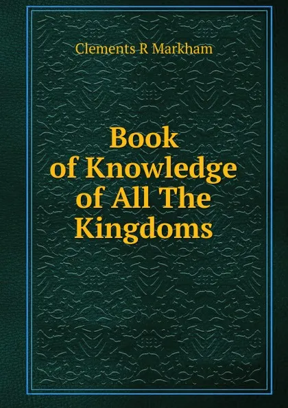 Обложка книги Book of Knowledge of All The Kingdoms, Clements R. Markham