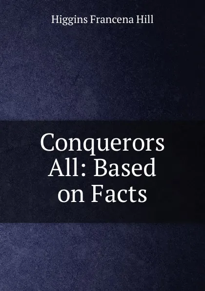 Обложка книги Conquerors All: Based on Facts, Higgins Francena Hill