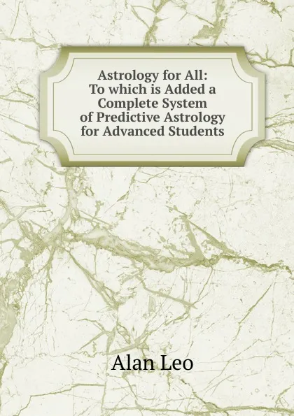 Обложка книги Astrology for All: To which is Added a Complete System of Predictive Astrology for Advanced Students, Alan Leo