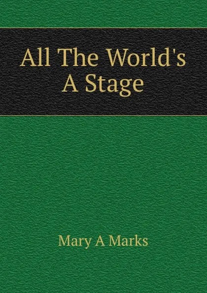 Обложка книги All The World.s  A Stage, Mary A Marks