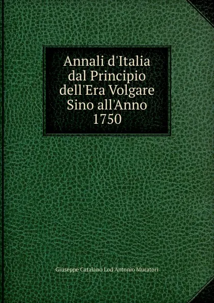 Обложка книги Annali d.Italia dal Principio dell.Era Volgare Sino all.Anno 1750, Giuseppe Catalano Lod Antonio Muratori