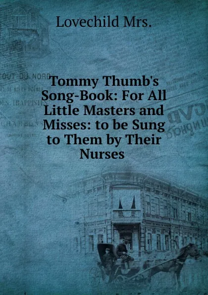 Обложка книги Tommy Thumb.s Song-Book: For All Little Masters and Misses: to be Sung to Them by Their Nurses ., Lovechild Mrs.