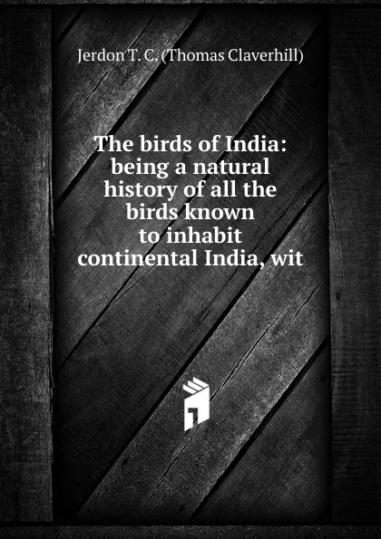 Обложка книги The birds of India: being a natural history of all the birds known to inhabit continental India, wit, Jerdon T. C. (Thomas Claverhill)