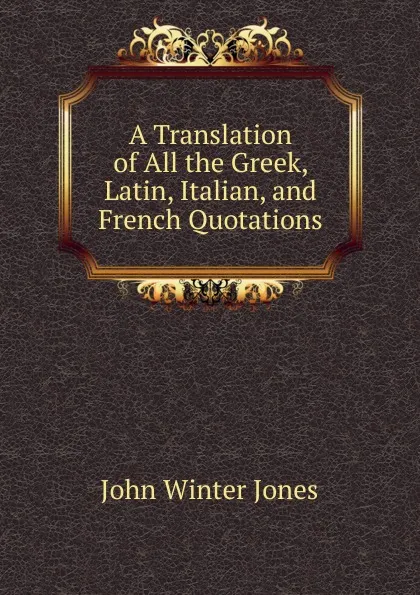 Обложка книги A Translation of All the Greek, Latin, Italian, and French Quotations, John Winter Jones