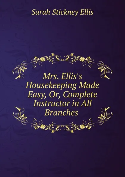 Обложка книги Mrs. Ellis.s Housekeeping Made Easy, Or, Complete Instructor in All Branches ., Ellis Sarah Stickney