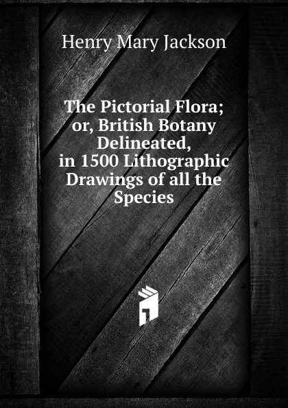 Обложка книги The Pictorial Flora; or, British Botany Delineated, in 1500 Lithographic Drawings of all the Species, Henry Mary Jackson