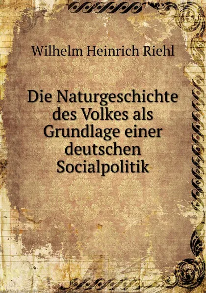 Обложка книги Die Naturgeschichte des Volkes als Grundlage einer deutschen Socialpolitik, Wilhelm Heinrich Riehl