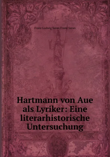 Обложка книги Hartmann von Aue als Lyriker: Eine literarhistorische Untersuchung, Franz Ludwig Saran Franz Saran