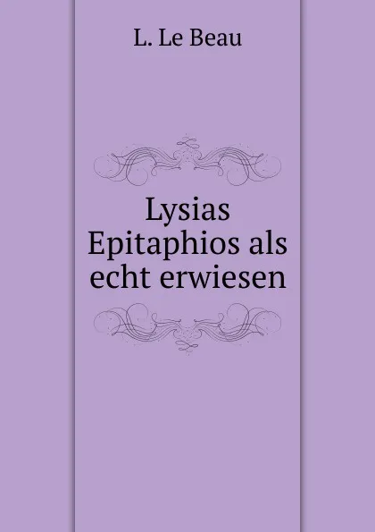 Обложка книги Lysias Epitaphios als echt erwiesen, L. le Beau