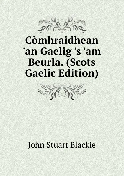 Обложка книги Comhraidhean .an Gaelig .s .am Beurla. (Scots Gaelic Edition), John Stuart Blackie