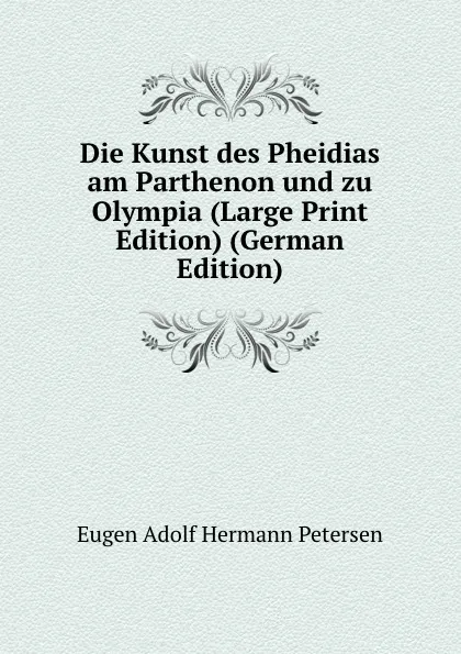 Обложка книги Die Kunst des Pheidias am Parthenon und zu Olympia (Large Print Edition) (German Edition), Eugen Adolf Hermann Petersen