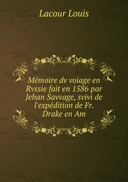 Обложка книги Memoire dv voiage en Rvssie fait en 1586 par Jehan Savvage, svivi de l.expedition de Fr. Drake en Am, Lacour Louis