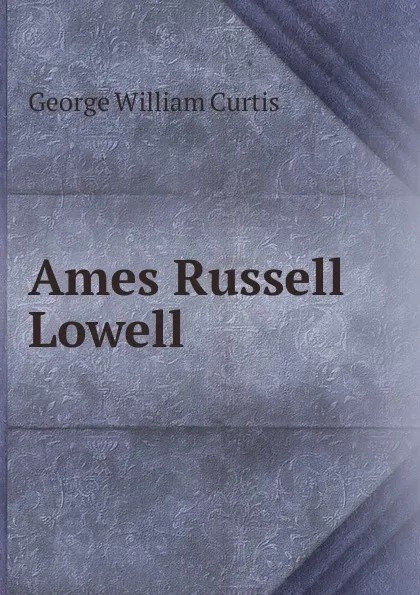 Обложка книги Ames Russell Lowell, George William Curtis