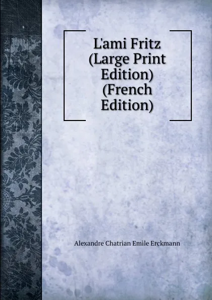 Обложка книги L.ami Fritz (Large Print Edition) (French Edition), Alexandre Chatrian Emile Erckmann