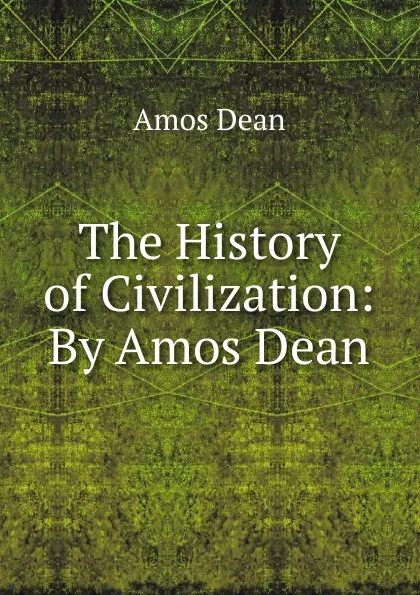 Обложка книги The History of Civilization: By Amos Dean, Dean Amos