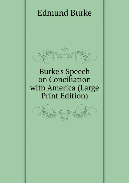 Обложка книги Burke.s Speech on Conciliation with America (Large Print Edition), Burke Edmund
