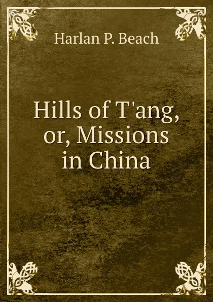 Обложка книги Hills of T.ang, or, Missions in China, Harlan P. Beach