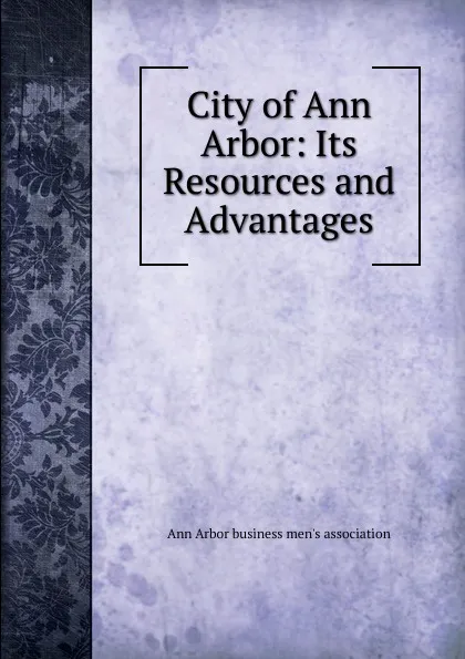 Обложка книги City of Ann Arbor: Its Resources and Advantages, Ann Arbor business men's association