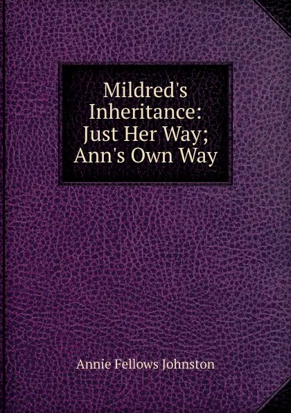 Обложка книги Mildred.s Inheritance: Just Her Way; Ann.s Own Way, Annie Fellows Johnston