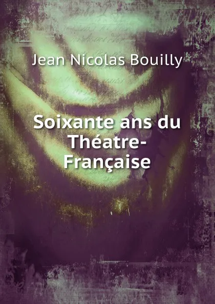 Обложка книги Soixante ans du Theatre-Francaise, Jean Nicolas Bouilly