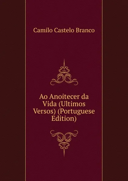 Обложка книги Ao Anoitecer da Vida (Ultimos Versos) (Portuguese Edition), Branco Camilo Castelo