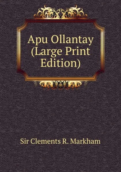 Обложка книги Apu Ollantay (Large Print Edition), Clements R. Markham