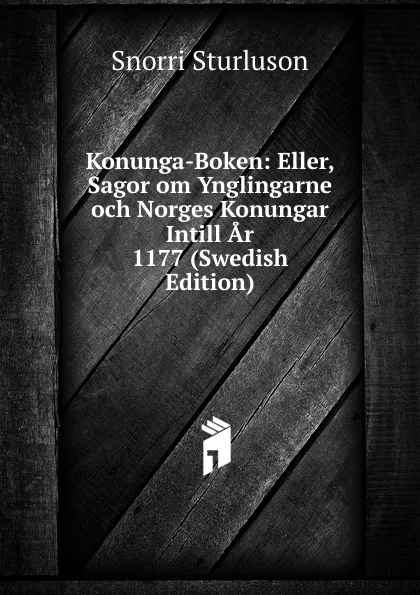 Обложка книги Konunga-Boken: Eller, Sagor om Ynglingarne och Norges Konungar Intill Ar 1177 (Swedish Edition), Snorri Sturluson