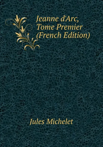 Обложка книги Jeanne d.Arc, Tome Premier (French Edition), Jules