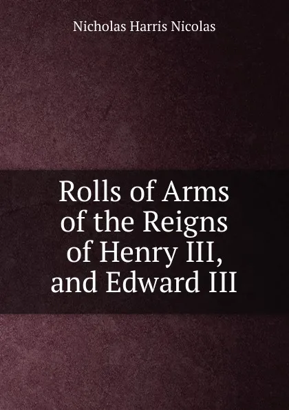 Обложка книги Rolls of Arms of the Reigns of Henry III, and Edward III, Nicholas Harris Nicolas