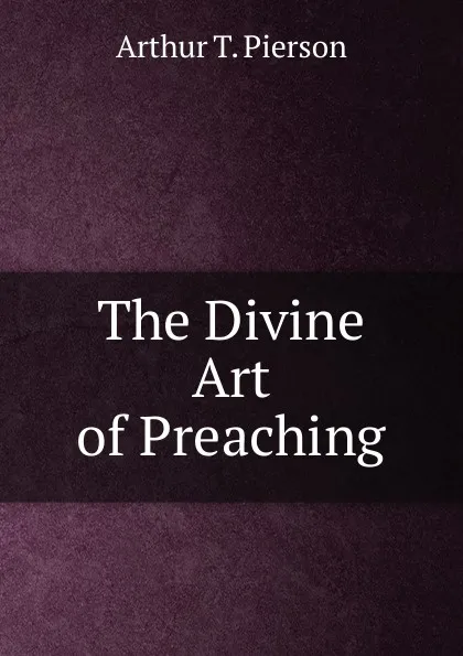 Обложка книги The Divine Art of Preaching, Arthur T. Pierson