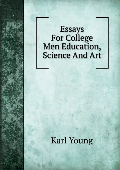 Обложка книги Essays For College Men Education, Science And Art, Karl Young