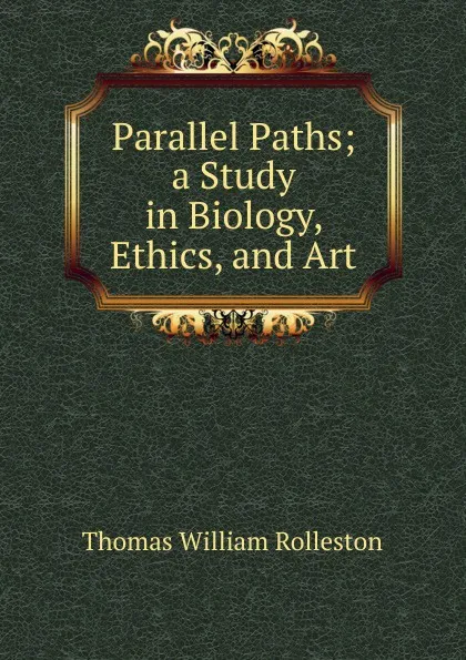 Обложка книги Parallel Paths; a Study in Biology, Ethics, and Art, Thomas William Rolleston