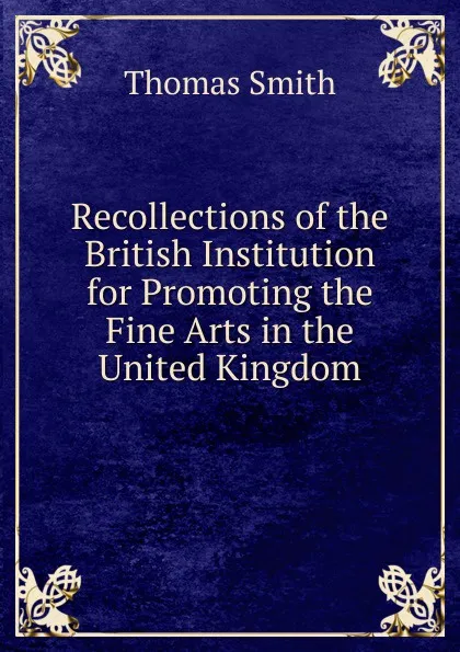 Обложка книги Recollections of the British Institution for Promoting the Fine Arts in the United Kingdom, Thomas Smith